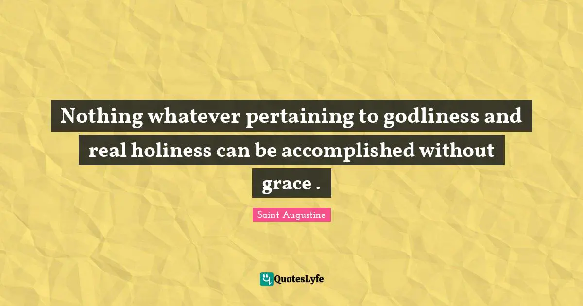 Nothing whatever pertaining to godliness and real holiness can be accomplished without grace .