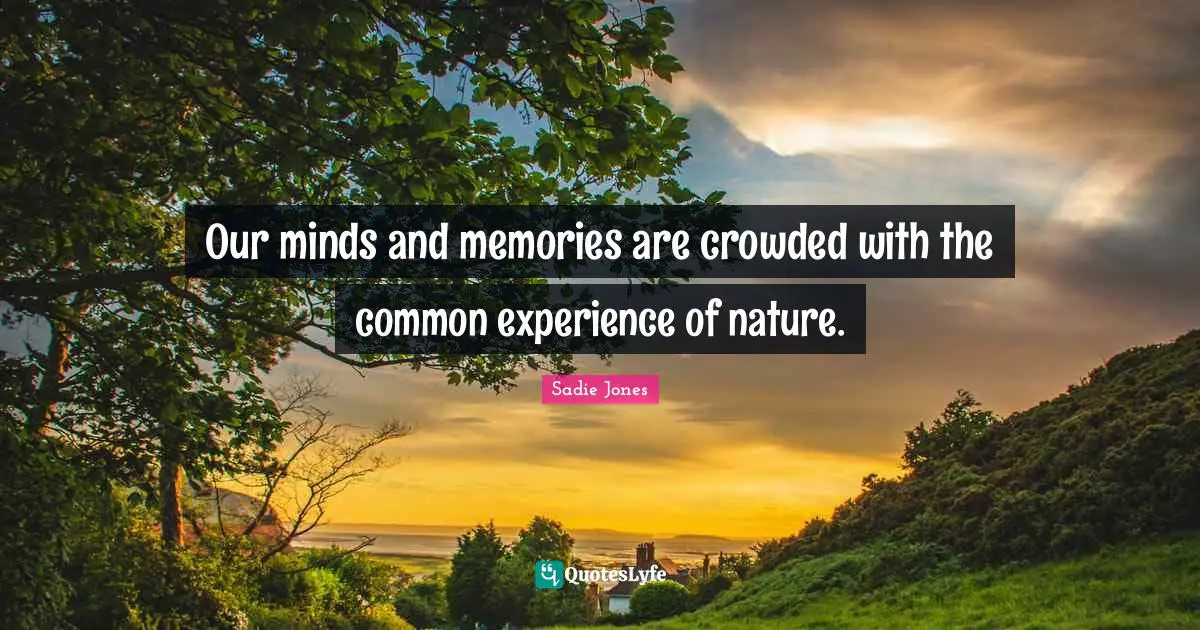 Our minds and memories are crowded with the common experience of nature.