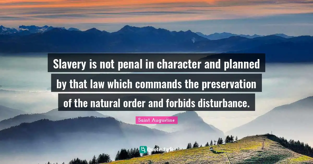 Slavery is not penal in character and planned by that law which commands the preservation of the natural order and forbids disturbance.