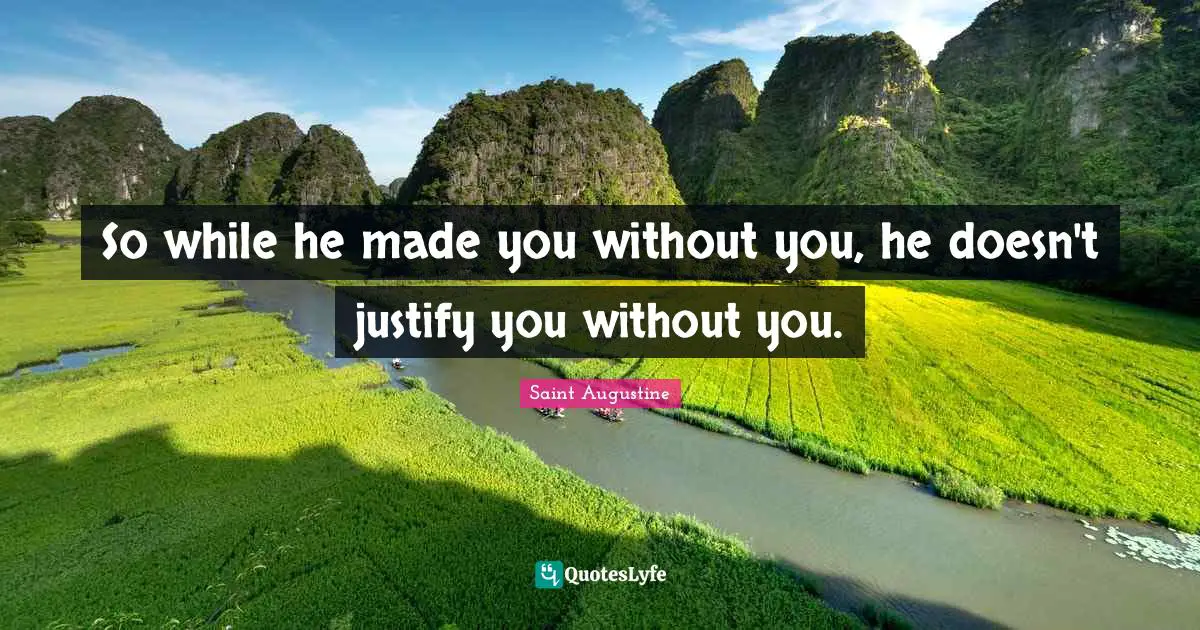 So while he made you without you, he doesn't justify you without you.