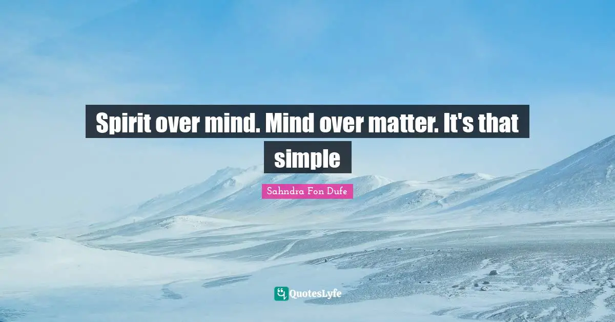 Spirit over mind. Mind over matter. It's that simple