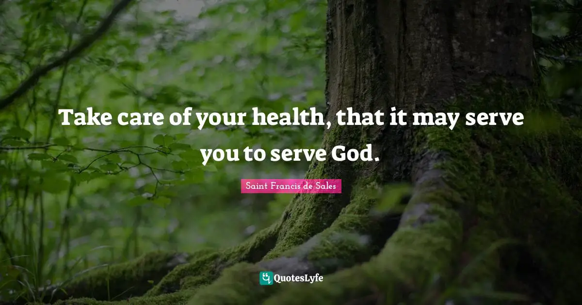 Take care of your health, that it may serve you to serve God.