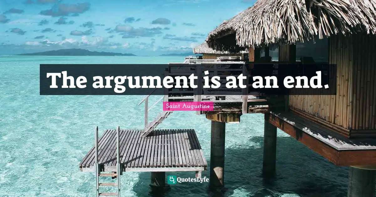 The argument is at an end.