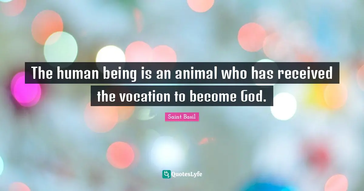 The human being is an animal who has received the vocation to become God.