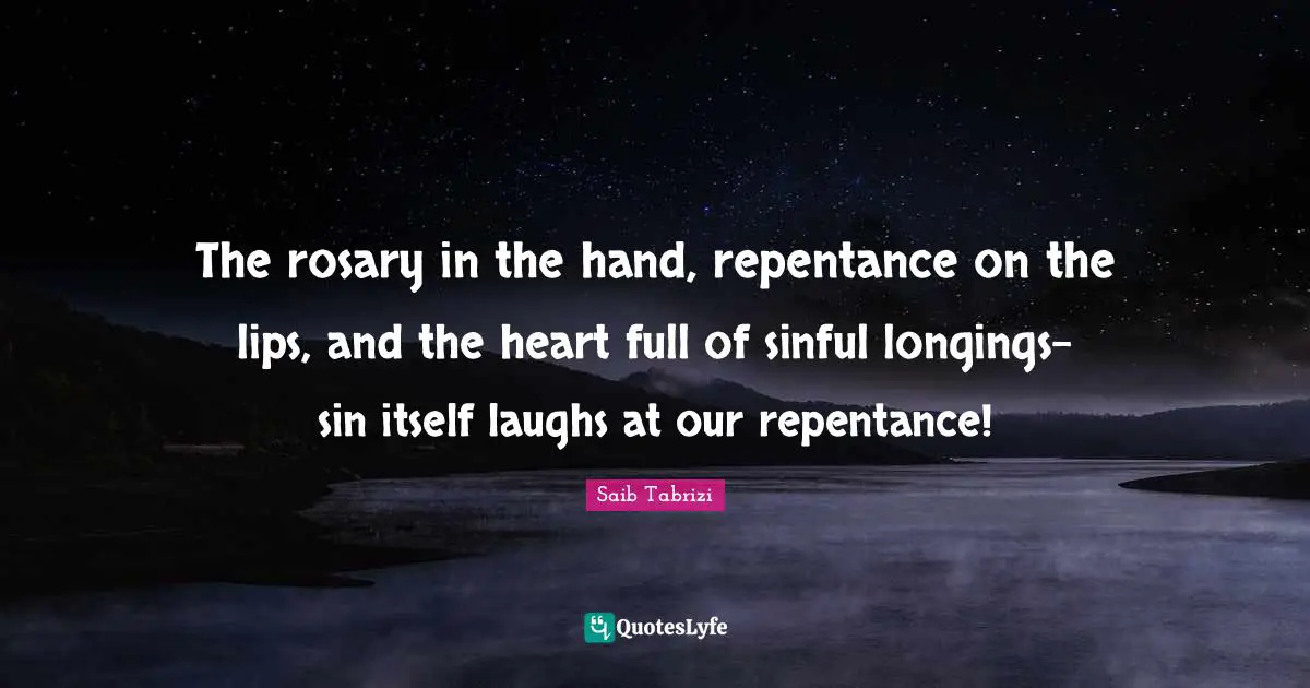 The rosary in the hand, repentance on the lips, and the heart full of sinful longings-sin itself laughs at our repentance!