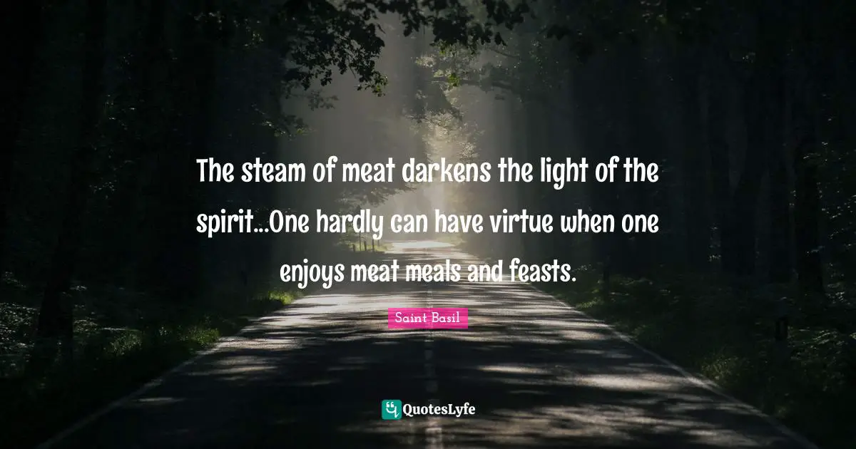 Saint Basil Quotes: "The steam of meat darkens the light of the spirit...One hardly can have virtue when one enjoys meat meals and feasts."