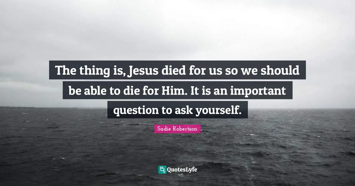 The thing is, Jesus died for us so we should be able to die for Him. It is an important question to ask yourself.