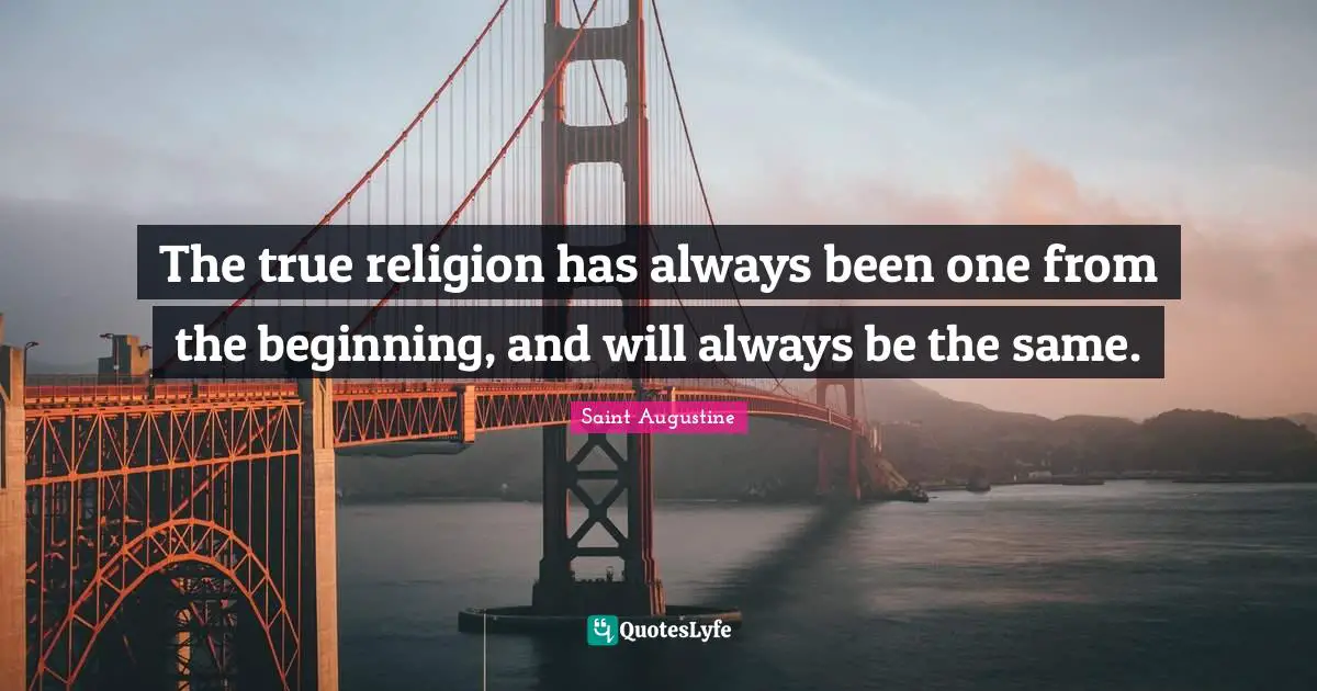 True Religion Quotes: "The true religion has always been one from the beginning, and will always be the same."