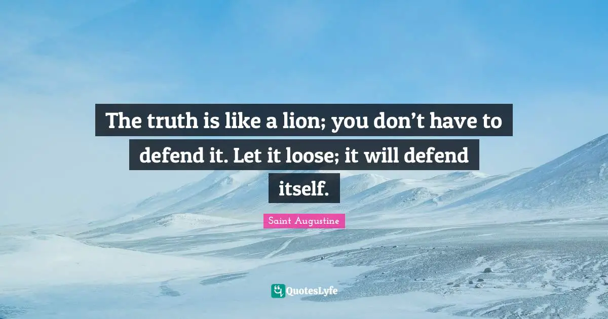 Truth Quotes: "The truth is like a lion; you don’t have to defend it. Let it loose; it will defend itself."