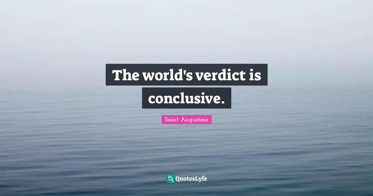 The world's verdict is conclusive.