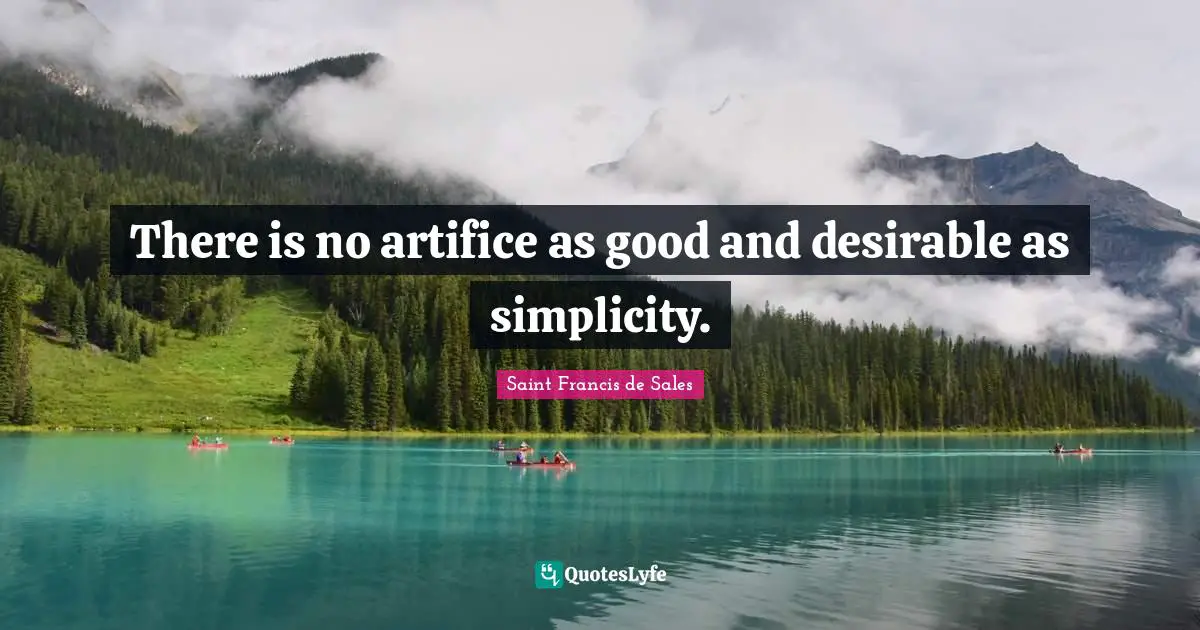 Desirable Quotes: "There is no artifice as good and desirable as simplicity."