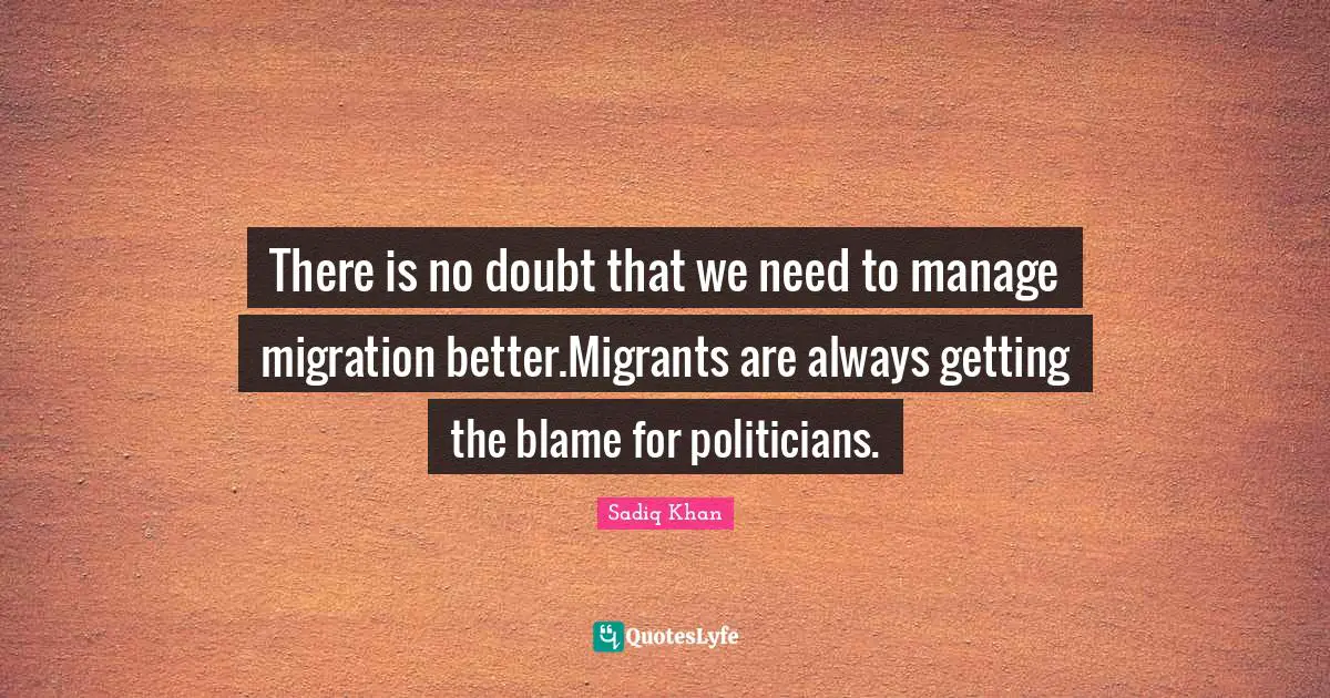 There is no doubt that we need to manage migration better.Migrants are always getting the blame for politicians.
