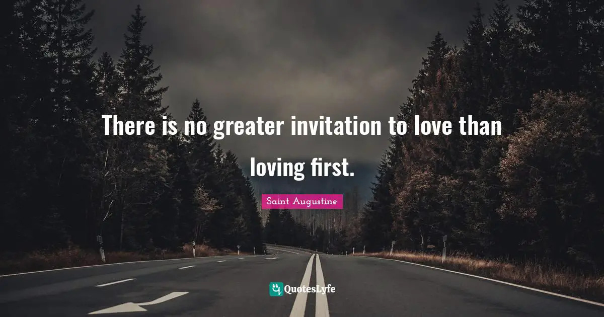 There is no greater invitation to love than loving first.