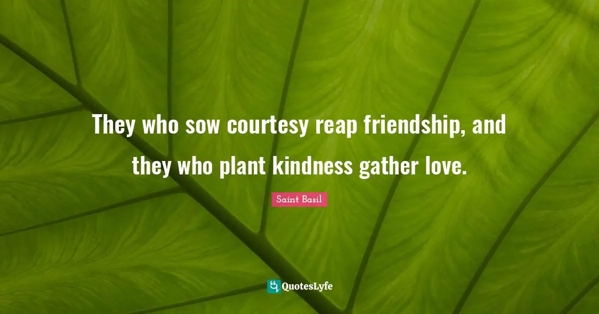 Saint Basil Quotes: "They who sow courtesy reap friendship, and they who plant kindness gather love."