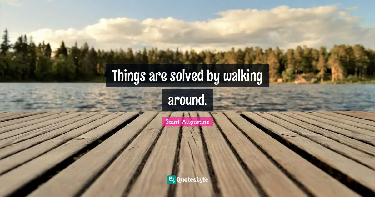 Things are solved by walking around.
