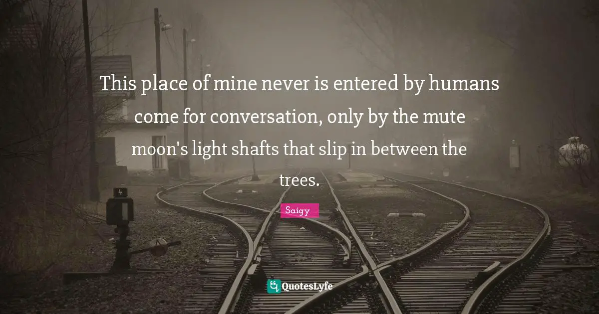 Mute Quotes: "This place of mine never is entered by humans come for conversation, only by the mute moon's light shafts that slip in between the trees."