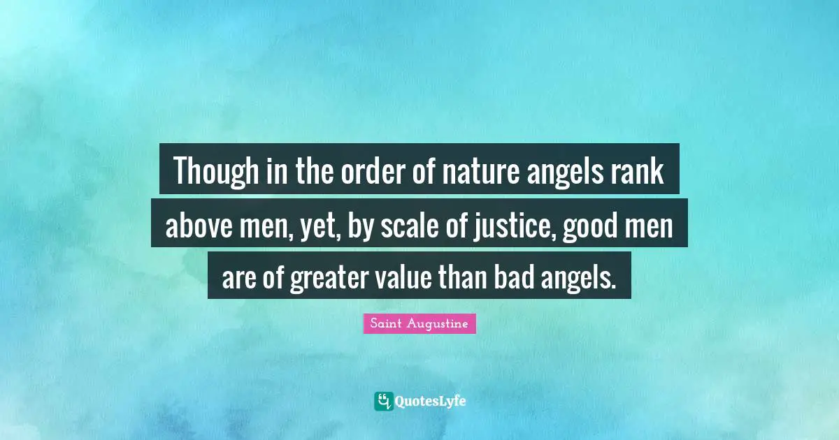 Though in the order of nature angels rank above men, yet, by scale of justice, good men are of greater value than bad angels.