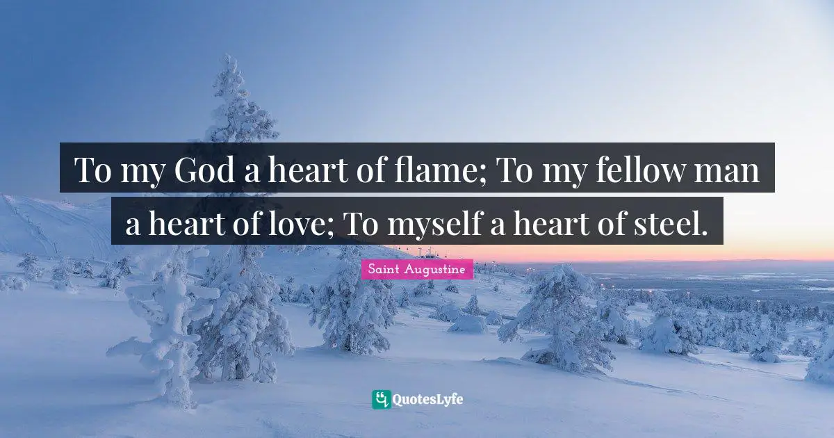 To my God a heart of flame; To my fellow man a heart of love; To myself a heart of steel.