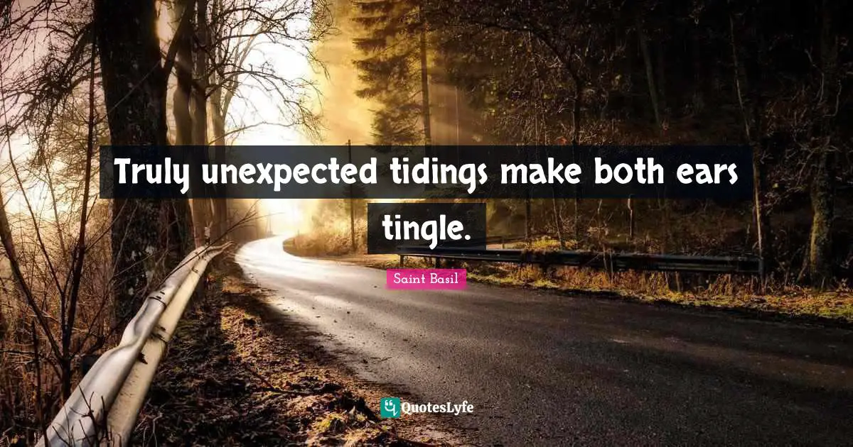 Truly unexpected tidings make both ears tingle.