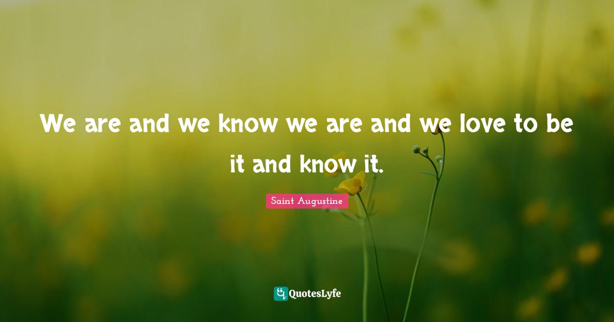 We are and we know we are and we love to be it and know it.