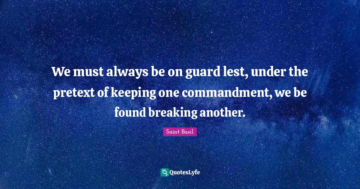 Saint Basil Quotes: "We must always be on guard lest, under the pretext of keeping one commandment, we be found breaking another."