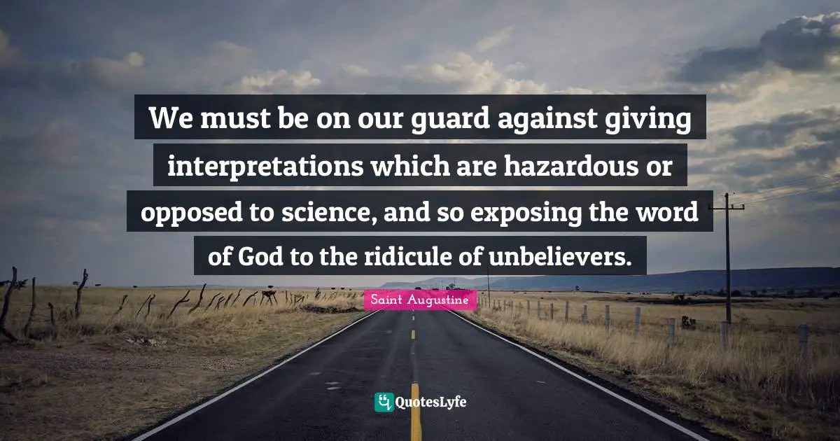 Ridicule Quotes: "We must be on our guard against giving interpretations which are hazardous or opposed to science, and so exposing the word of God to the ridicule of unbelievers."