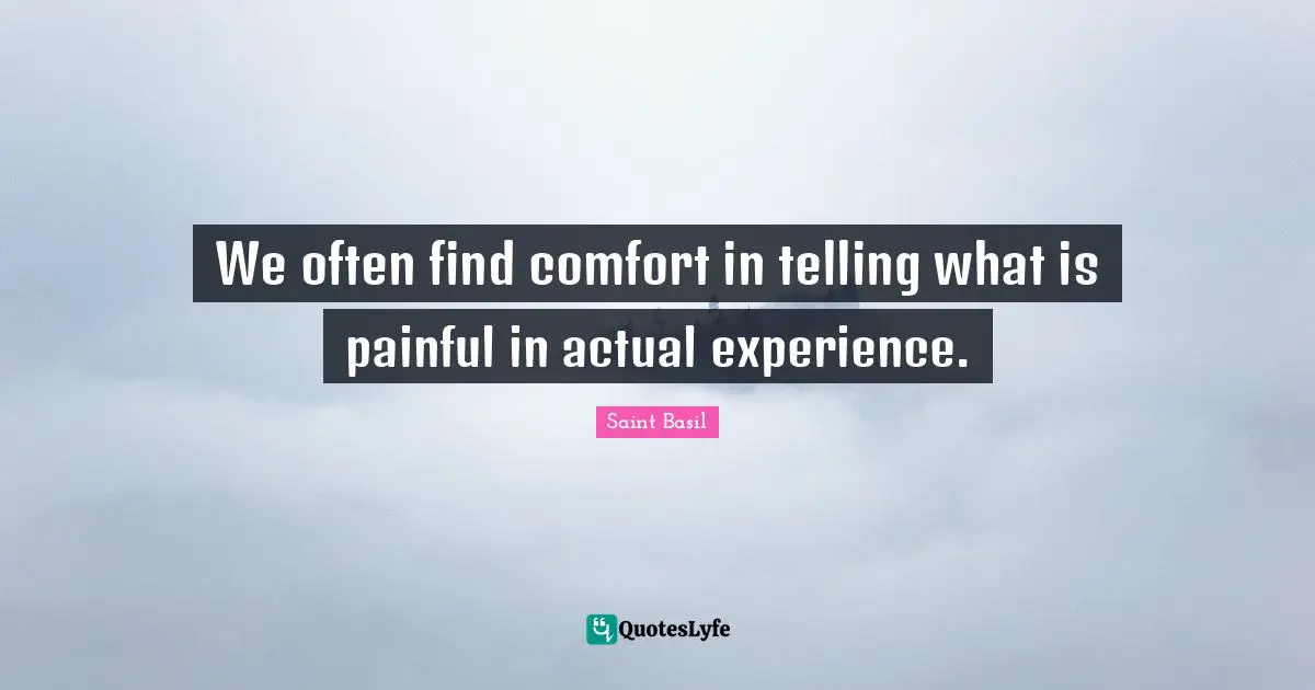 Saint Basil Quotes: "We often find comfort in telling what is painful in actual experience."