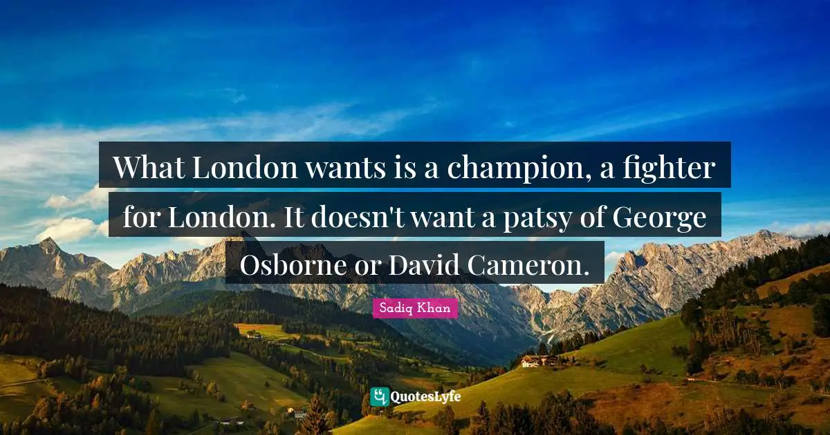 What London wants is a champion, a fighter for London. It doesn't want a patsy of George Osborne or David Cameron.