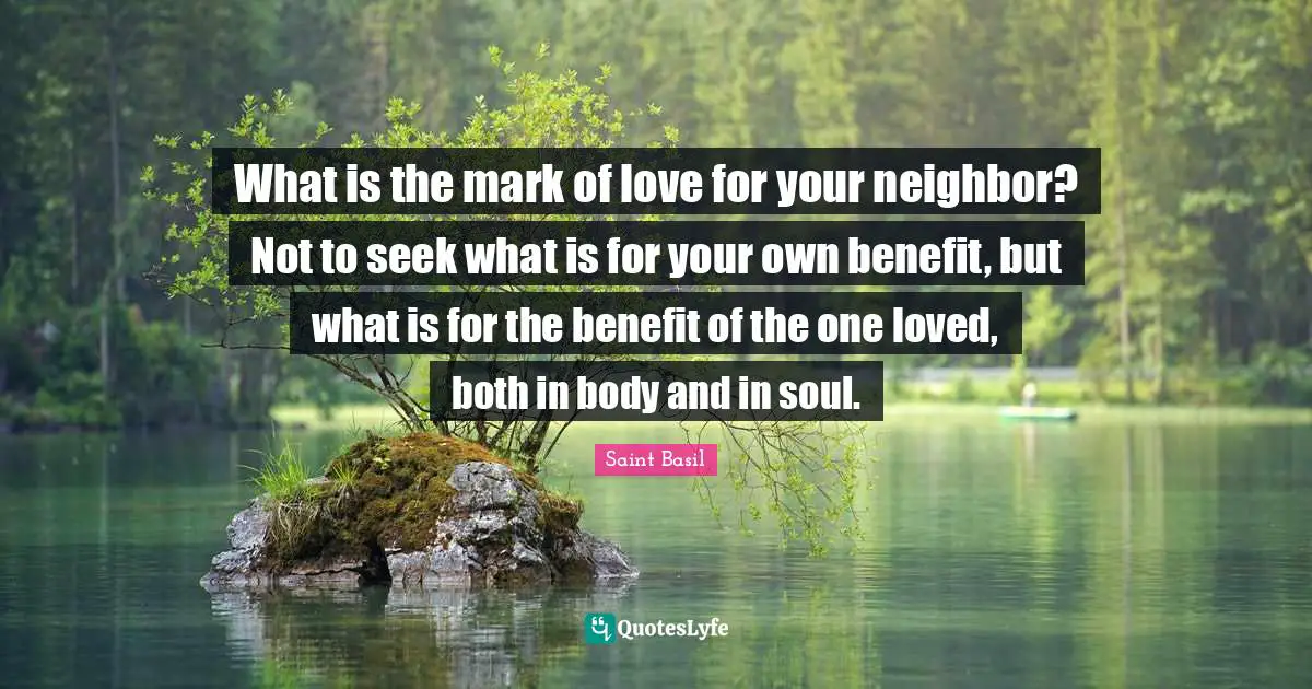 What is the mark of love for your neighbor? Not to seek what is for your own benefit, but what is for the benefit of the one loved, both in body and in soul.