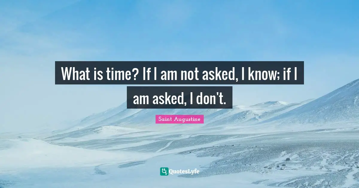 What is time? If I am not asked, I know; if I am asked, I don't.