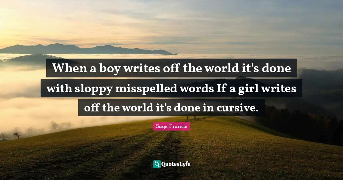 Cursive Quotes: "When a boy writes off the world it's done with sloppy misspelled words If a girl writes off the world it's done in cursive."
