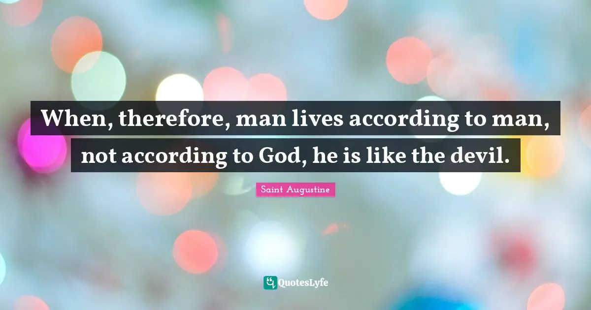When, therefore, man lives according to man, not according to God, he is like the devil.