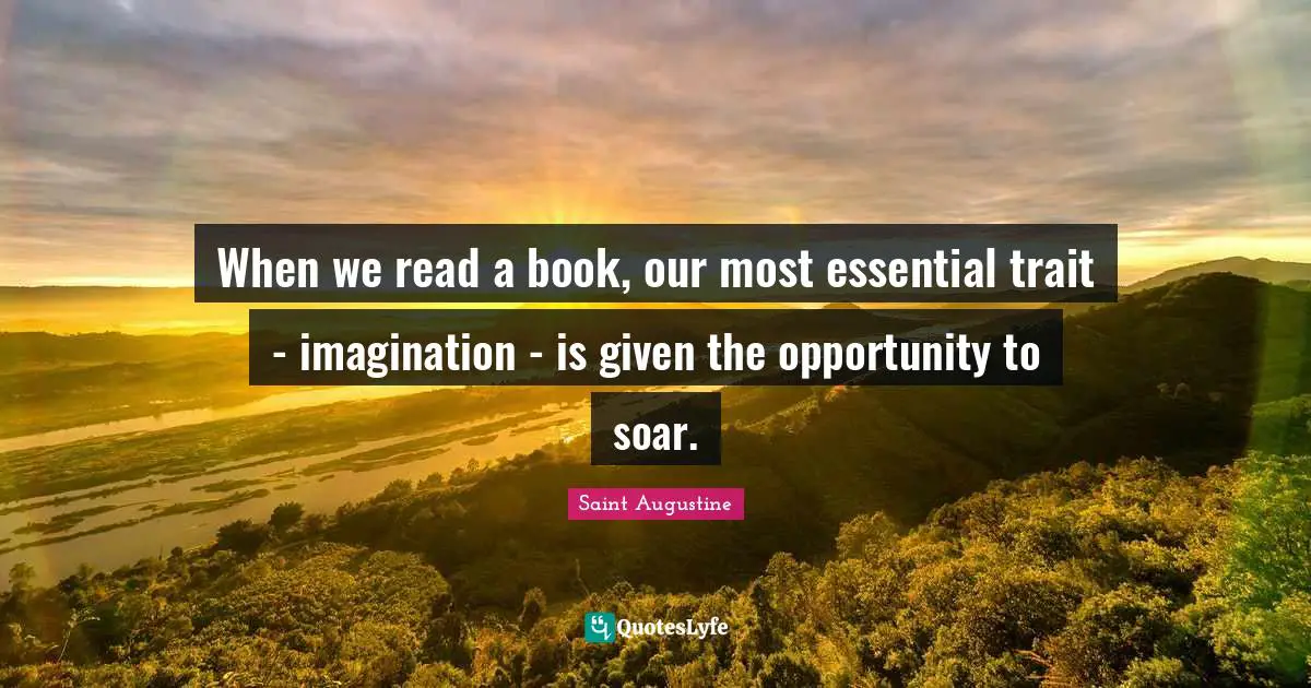 When we read a book, our most essential trait - imagination - is given the opportunity to soar.