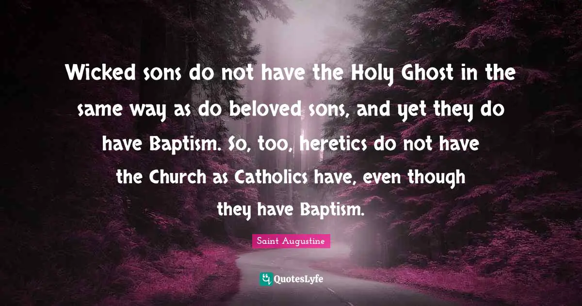 Wicked sons do not have the Holy Ghost in the same way as do beloved sons, and yet they do have Baptism. So, too, heretics do not have the Church as Catholics have, even though they have Baptism.