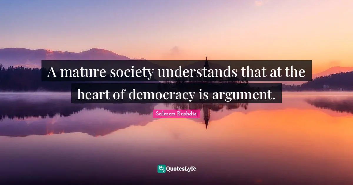 A mature society understands that at the heart of democracy is argument.