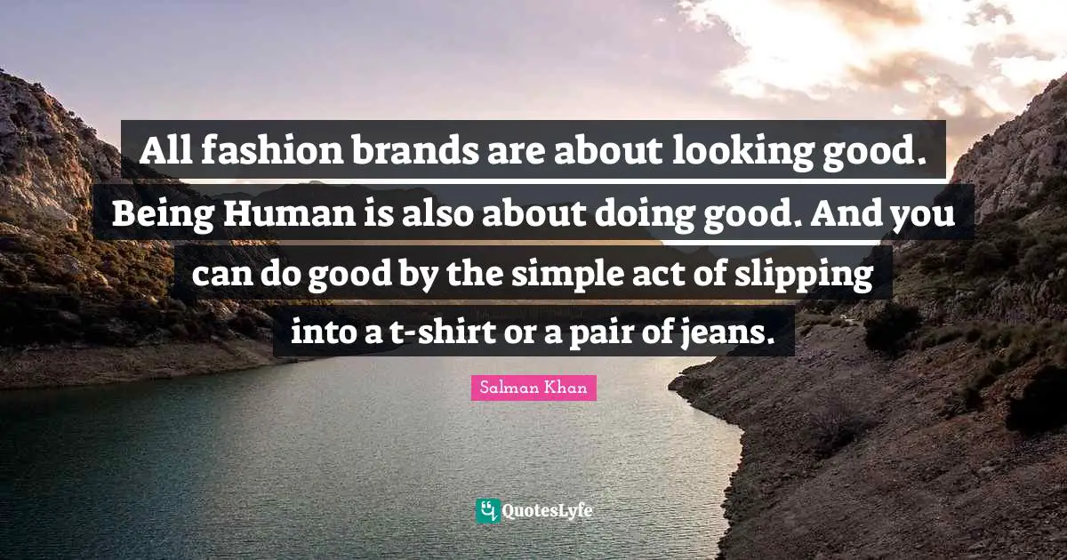 All fashion brands are about looking good. Being Human is also about doing good. And you can do good by the simple act of slipping into a t-shirt or a pair of jeans.
