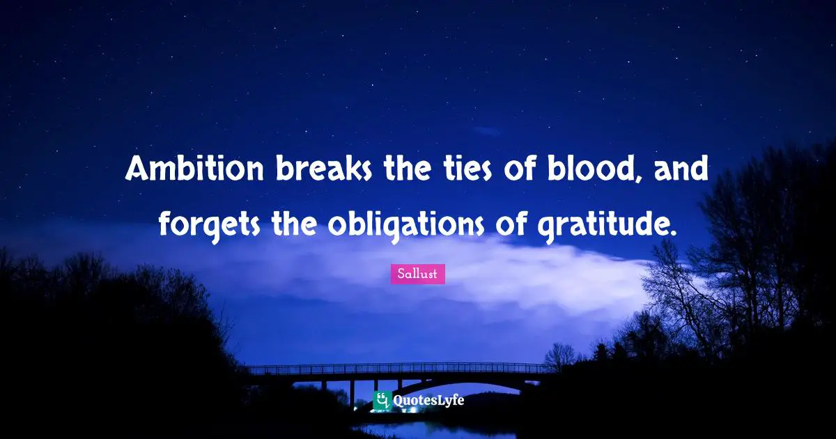 Sallust Quotes: "Ambition breaks the ties of blood, and forgets the obligations of gratitude."