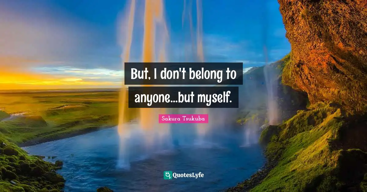 But, I don't belong to anyone...but myself.