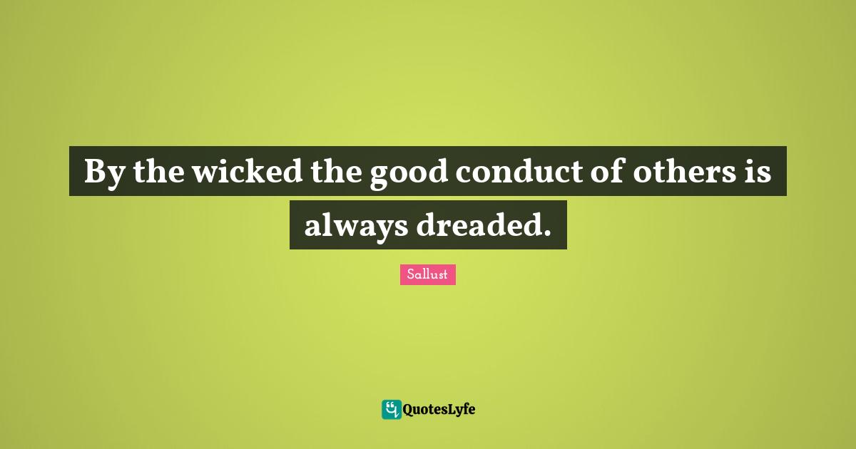 By the wicked the good conduct of others is always dreaded.