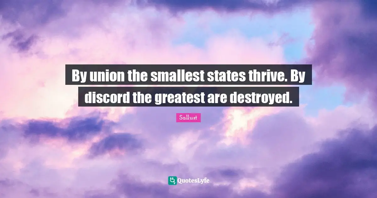 Sallust Quotes: "By union the smallest states thrive. By discord the greatest are destroyed."