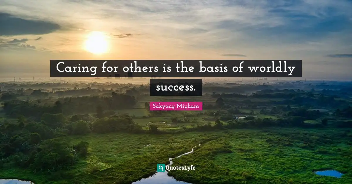 Worldly Quotes: "Caring for others is the basis of worldly success."
