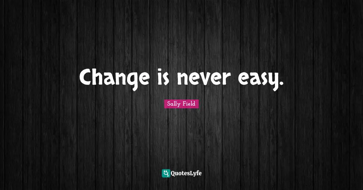 Change is never easy.