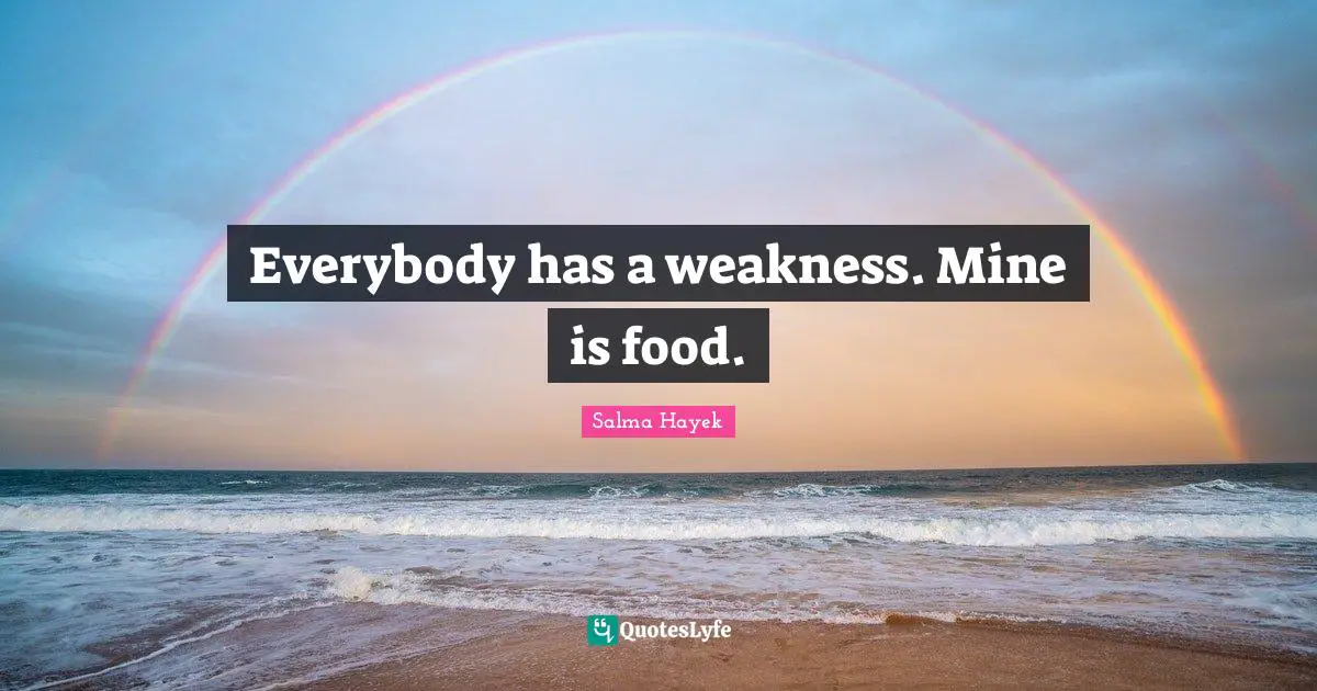 Everybody has a weakness. Mine is food.