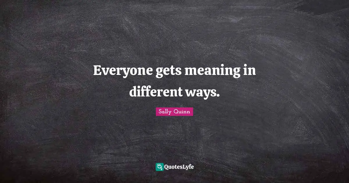 Everyone gets meaning in different ways.