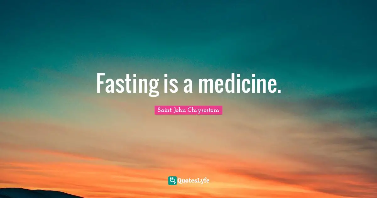 Saint John Chrysostom Quotes: "Fasting is a medicine."