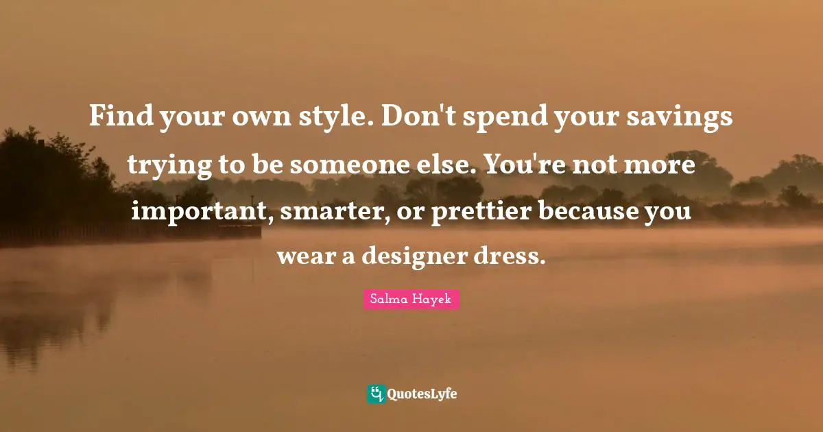 Find your own style. Don't spend your savings trying to be someone else. You're not more important, smarter, or prettier because you wear a designer dress.