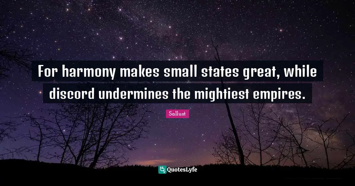 Sallust Quotes: "For harmony makes small states great, while discord undermines the mightiest empires."