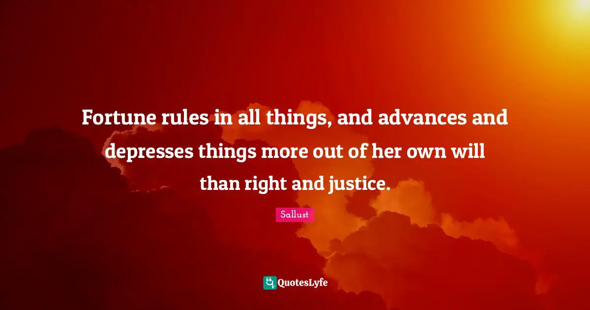 Sallust Quotes: "Fortune rules in all things, and advances and depresses things more out of her own will than right and justice."
