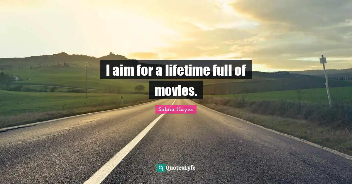 I aim for a lifetime full of movies.
