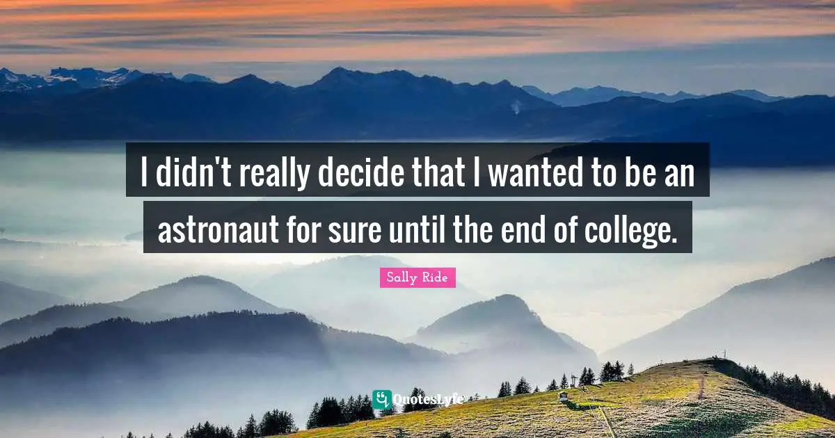 Sally Ride Quotes: "I didn't really decide that I wanted to be an astronaut for sure until the end of college."